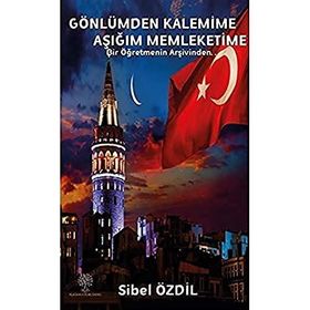 Gönlümden Kalemime Aşığım Memleketime - Bir Öğretmenin Arşivinden - Sibel Özdil