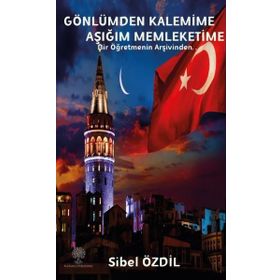Gönlümden Kalemime Aşığım Memleketime - Bir Öğretmenin Arşivinden - Sibel Özdil