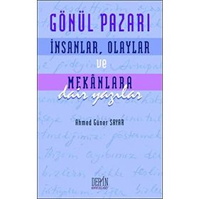 GÖNÜL PAZARI İNSANLAR, OLAYLAR VE MEKANLARA DAIR YAZILAR - AHMED GÜNER SAYAR