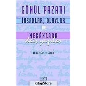 GÖNÜL PAZARI İNSANLAR, OLAYLAR VE MEKANLARA DAIR YAZILAR - AHMED GÜNER SAYAR
