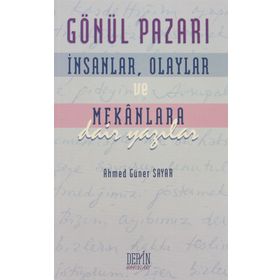 GÖNÜL PAZARI İNSANLAR, OLAYLAR VE MEKANLARA DAIR YAZILAR - AHMED GÜNER SAYAR