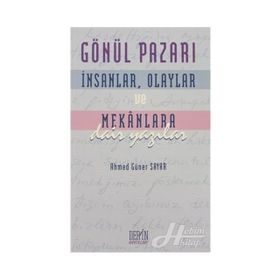 GÖNÜL PAZARI İNSANLAR, OLAYLAR VE MEKANLARA DAIR YAZILAR - AHMED GÜNER SAYAR