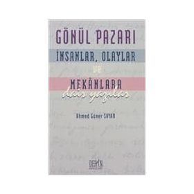 GÖNÜL PAZARI İNSANLAR, OLAYLAR VE MEKANLARA DAIR YAZILAR - AHMED GÜNER SAYAR