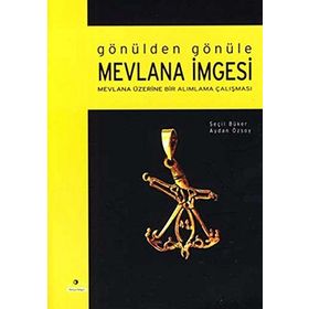 GÖNÜLDEN GÖNÜLE MEVLANA İMGESİ MEVLANA ÜZERİNE BIR ALIMLAMA ÇALIŞMASI - AYDAN ÖZSOY, SEÇİL BÜKER