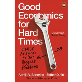Good Economics for Hard Times - Abhijit V. Banerjee, Esther Duflo