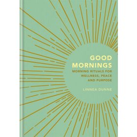 Good Mornings: Morning Rituals for Wellness, Peace and Purpose