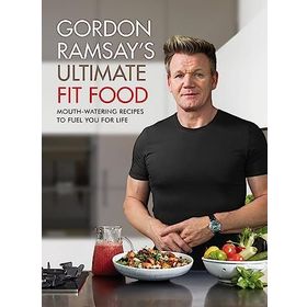 Gordon Ramsay Ultimate Fit Food: Mouth-Watering Recipes to Fuel You For Life