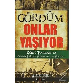 GÖRDÜM ONLAR YAŞIYOR GÖRGÜ TANIKLARIYLA ÖLMEYEN ŞEHITLERIN VE KAHRAMANLARIN HIKAYESI - VEDAT YENERER