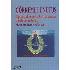 GÖRKEMLİ UNUTUŞ TOPLUMSAL BELLEĞİN KIVRIMLARINDA DUMLUPINAR FACİASI - ALI ERGUR