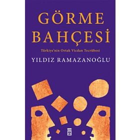 GÖRME BAHÇESİ TÜRKİYE'NİN ORTAK VICDAN TECRÜBESİ - YILDIZ RAMAZANOĞLU