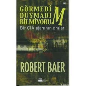 GÖRMEDİM, DUYMADIM, BILMIYORUM BIR CIA AJANININ ANILARI - ROBERT BAER