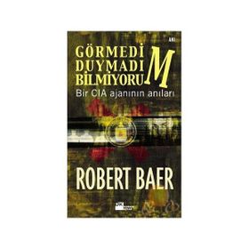 GÖRMEDİM, DUYMADIM, BILMIYORUM BIR CIA AJANININ ANILARI - ROBERT BAER