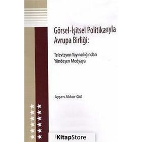 GÖRSEL - İŞITSEL POLITIKASIYLA AVRUPA BIRLIĞI TELEVIZYON YAINCILIĞINDAN YÖNDEŞEN MEDYAYA - AYŞEN AKKOR GÜL