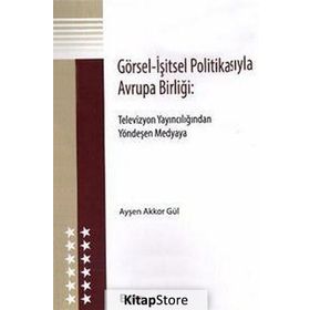 GÖRSEL - İŞITSEL POLITIKASIYLA AVRUPA BIRLIĞI TELEVIZYON YAINCILIĞINDAN YÖNDEŞEN MEDYAYA - AYŞEN AKKOR GÜL