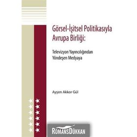 GÖRSEL - İŞITSEL POLITIKASIYLA AVRUPA BIRLIĞI TELEVIZYON YAINCILIĞINDAN YÖNDEŞEN MEDYAYA - AYŞEN AKKOR GÜL