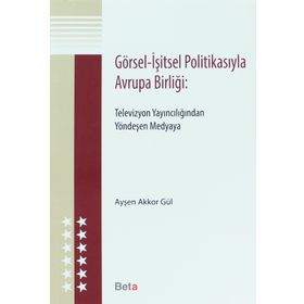 GÖRSEL - İŞITSEL POLITIKASIYLA AVRUPA BIRLIĞI TELEVIZYON YAINCILIĞINDAN YÖNDEŞEN MEDYAYA - AYŞEN AKKOR GÜL