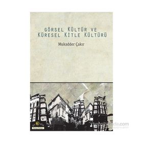 Görsel Kültür ve Küresel Kitle Kültürü - Mukadder Çakır Aydın