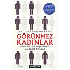Görünmez Kadınlar Erkekler İçin Tasarlanmış Bir Dünyada Veri Yanlılığı İle Yaşamak-Caroline Criado Perez