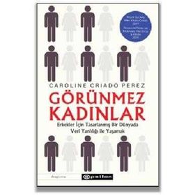 Görünmez Kadınlar Erkekler İçin Tasarlanmış Bir Dünyada Veri Yanlılığı İle Yaşamak-Caroline Criado Perez