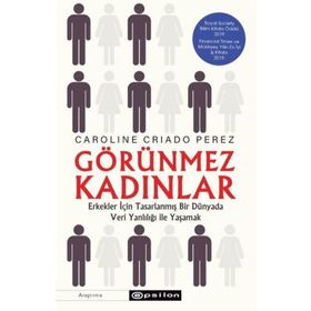 Görünmez Kadınlar Erkekler İçin Tasarlanmış Bir Dünyada Veri Yanlılığı İle Yaşamak-Caroline Criado Perez
