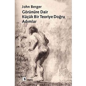 GÖRÜNÜRE DAIR BIR TEORIYE DOĞRU ADIMLAR - JOHN BERGER