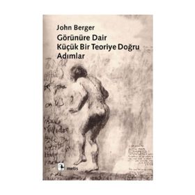 GÖRÜNÜRE DAIR BIR TEORIYE DOĞRU ADIMLAR - JOHN BERGER