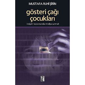 GÖSTERİ ÇAĞI ÇOCUKLARI İLETİŞİM TOPLUMUNDA MEDYA SARMALI - MUSTAFA RUHI ŞİRİN