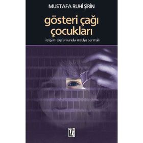 GÖSTERİ ÇAĞI ÇOCUKLARI İLETİŞİM TOPLUMUNDA MEDYA SARMALI - MUSTAFA RUHI ŞİRİN