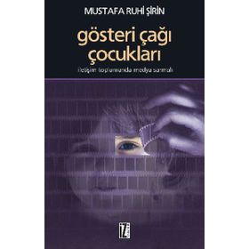 GÖSTERİ ÇAĞI ÇOCUKLARI İLETİŞİM TOPLUMUNDA MEDYA SARMALI - MUSTAFA RUHI ŞİRİN