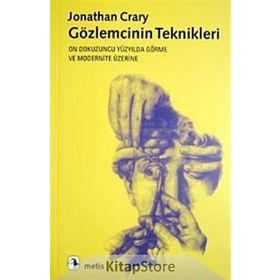 GÖZLEMCİNİN TEKNIKLERI ON DOKUZUNCU YÜZYILDA GÖRME VE MODERNITE - JONATHAN CRARY