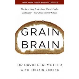 Grain Brain The Surprising Truth about Wheat Carbs and Sugar - Your Brain s Silent Killers - David Perlmutter