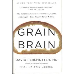 Grain Brain The Surprising Truth about Wheat Carbs and Sugar - Your Brain s Silent Killers - David Perlmutter