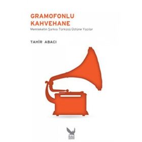 GRAMOFONLU KAHVEHANE MEMLEKETIN ŞARKISI TÜRKÜSÜ ÜZERINE YAZILAR - TAHIR ABACI