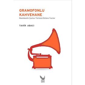 GRAMOFONLU KAHVEHANE MEMLEKETIN ŞARKISI TÜRKÜSÜ ÜZERINE YAZILAR - TAHIR ABACI