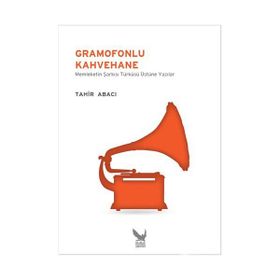 GRAMOFONLU KAHVEHANE MEMLEKETIN ŞARKISI TÜRKÜSÜ ÜZERINE YAZILAR - TAHIR ABACI