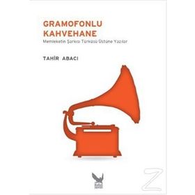 GRAMOFONLU KAHVEHANE MEMLEKETIN ŞARKISI TÜRKÜSÜ ÜZERINE YAZILAR - TAHIR ABACI