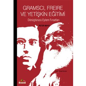 GRAMSCI, FREIRE VE YETIŞKIN EĞITIMI DÖNÜŞTÜRÜCÜ EYLEM FIRSATLARI - PETER MAYO