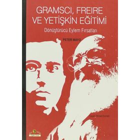 GRAMSCI, FREIRE VE YETIŞKIN EĞITIMI DÖNÜŞTÜRÜCÜ EYLEM FIRSATLARI - PETER MAYO