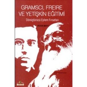 GRAMSCI, FREIRE VE YETIŞKIN EĞITIMI DÖNÜŞTÜRÜCÜ EYLEM FIRSATLARI - PETER MAYO