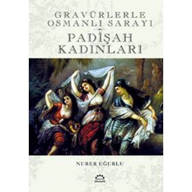 GRAVÜRLERLE OSMANLI SARAYI PADİŞAH KADINLARI - NURER UĞURLU
