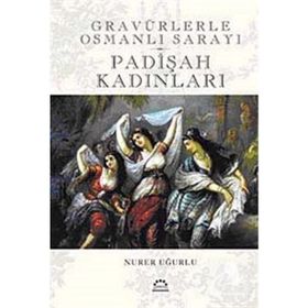 GRAVÜRLERLE OSMANLI SARAYI PADİŞAH KADINLARI - NURER UĞURLU