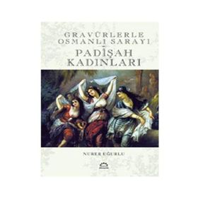 GRAVÜRLERLE OSMANLI SARAYI PADİŞAH KADINLARI - NURER UĞURLU