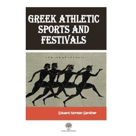 Greek Athletic Sports And Festivals - Edward Norman Gardiner