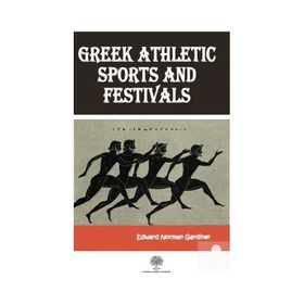 Greek Athletic Sports And Festivals - Edward Norman Gardiner