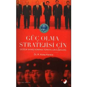 GÜÇ OLMA STRATEJISI ÇİN SOĞUK SAVAŞ SONRASI TÜRKİYE-ÇİN İLİŞKİLERİ - R. KUTAY KARACA