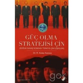 GÜÇ OLMA STRATEJISI ÇİN SOĞUK SAVAŞ SONRASI TÜRKİYE-ÇİN İLİŞKİLERİ - R. KUTAY KARACA