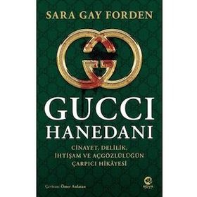 Gucci Hanedanı: Cinayet, Delilik, İhtişam ve Açgözlülüğün Çarpıcı Hikayesi - Sarah Gay Forden