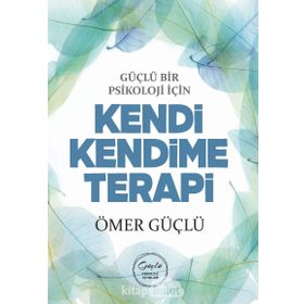Güçlü Bir Psikoloji İçin Kendi Kendime Terapi - Ömer Güçlü