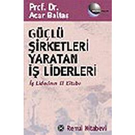 GÜÇLÜ ŞİRKETLERİ YARATAN İŞ LIDERLERI İŞ LIDERININ EL KİTABI - ACAR BALTAŞ