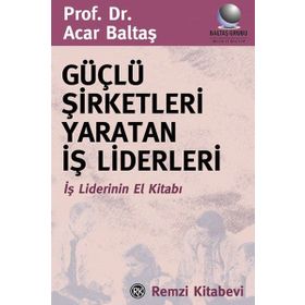 GÜÇLÜ ŞİRKETLERİ YARATAN İŞ LIDERLERI İŞ LIDERININ EL KİTABI - ACAR BALTAŞ